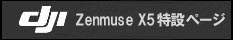 DJI　Zenmuse X5特設ページ